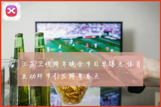江苏卫视跨年晚会节目单曝光 体育互动环节引发跨年看点