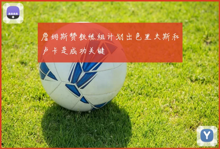 詹姆斯赞教练组计划出色里夫斯和卢卡是成功关键