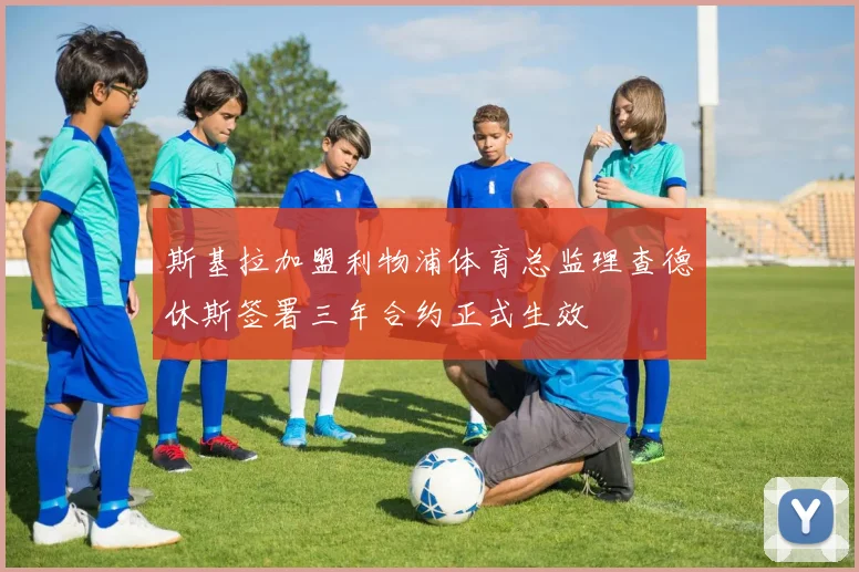 斯基拉加盟利物浦体育总监理查德休斯签署三年合约正式生效