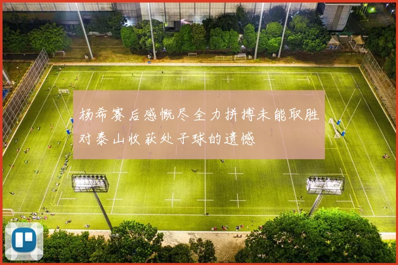 杨希赛后感慨尽全力拼搏未能取胜对泰山收获处子球的遗憾
