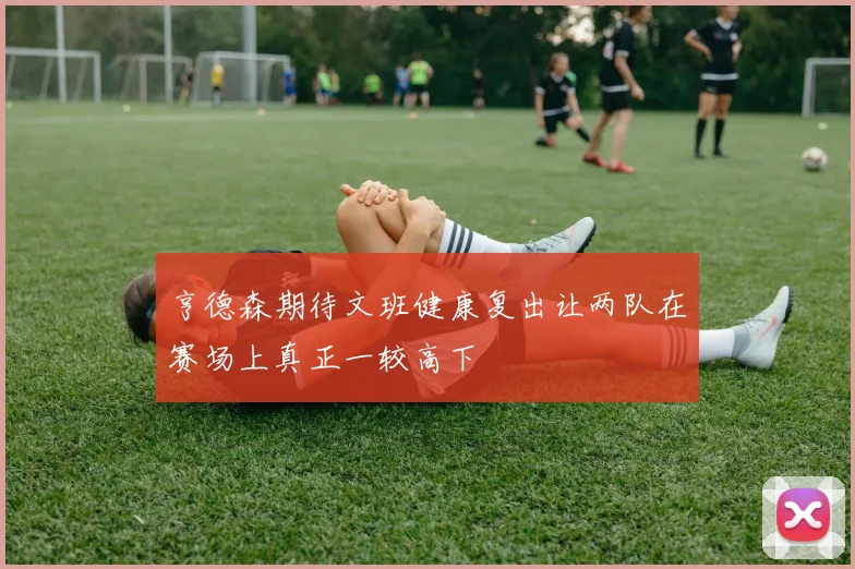 亨德森期待文班健康复出让两队在赛场上真正一较高下